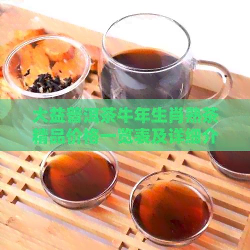 大益普洱茶牛年生肖熟茶精品价格一览表及详细介绍