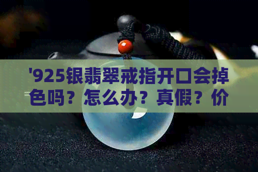 '925银翡翠戒指开口会掉色吗？怎么办？真假？价格多少？'