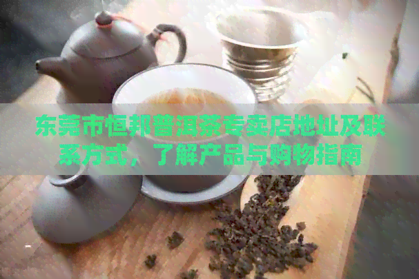 东莞市恒邦普洱茶专卖店地址及联系方式，了解产品与购物指南