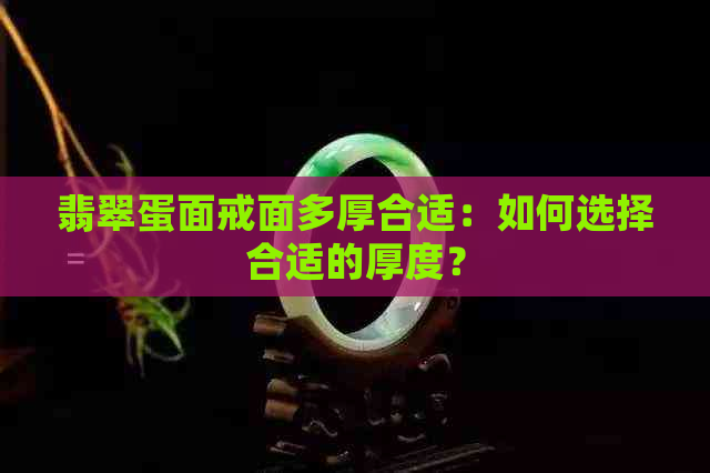 翡翠蛋面戒面多厚合适：如何选择合适的厚度？