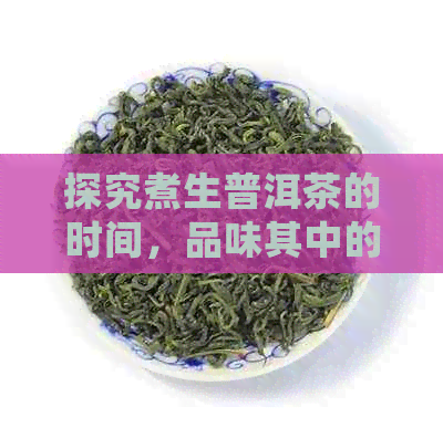 探究煮生普洱茶的时间，品味其中的醇厚口感