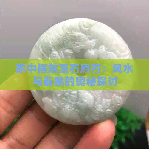 家中摆放玉石原石：风水与翡翠的奥秘探讨