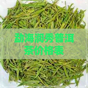 勐海润秀普洱茶价格表