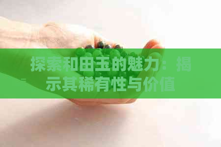 探索和田玉的魅力：揭示其稀有性与价值