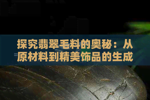 探究翡翠毛料的奥秘：从原材料到精美饰品的生成过程