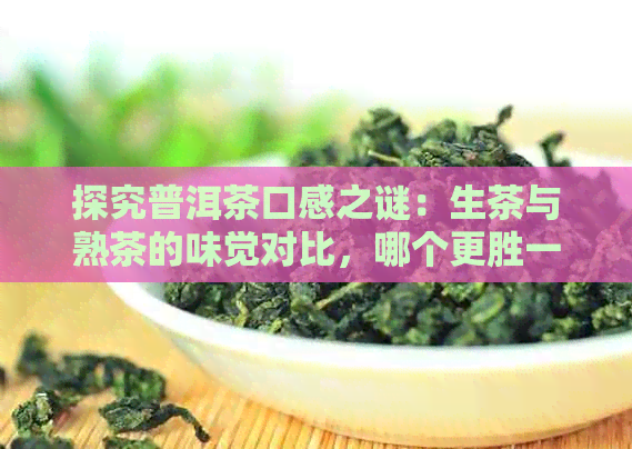 探究普洱茶口感之谜：生茶与熟茶的味觉对比，哪个更胜一筹？