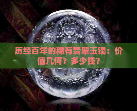 历经百年的稀有翡翠玉镯：价值几何？多少钱？