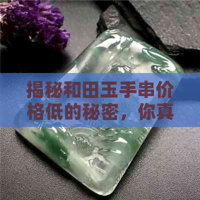 揭秘和田玉手串价格低的秘密，你真的了解吗？