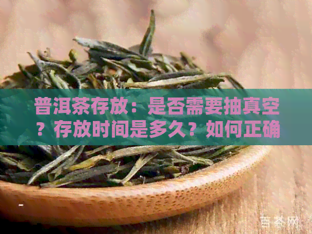 普洱茶存放：是否需要抽真空？存放时间是多久？如何正确保存普洱茶？