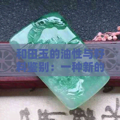 和田玉的油性与籽料鉴别：一种新的方法