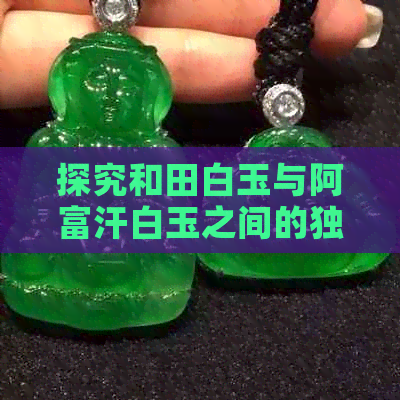 探究和田白玉与阿富汗白玉之间的独特区别：一份详尽的资讯