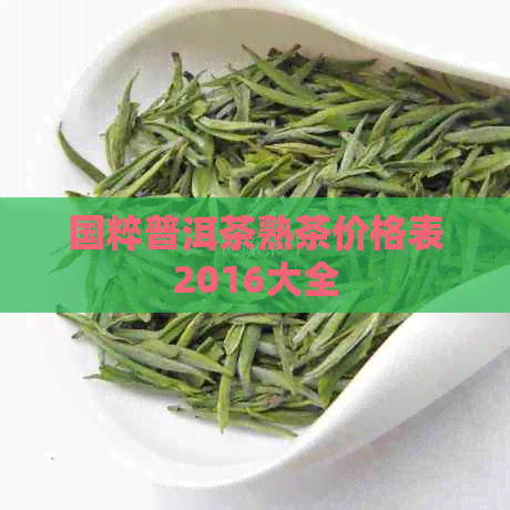 国粹普洱茶熟茶价格表2016大全