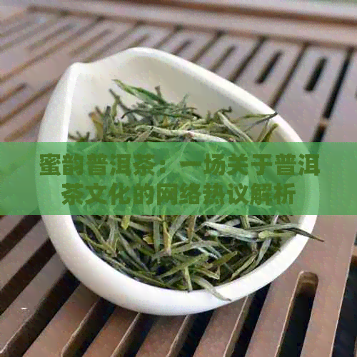 蜜韵普洱茶：一场关于普洱茶文化的网络热议解析