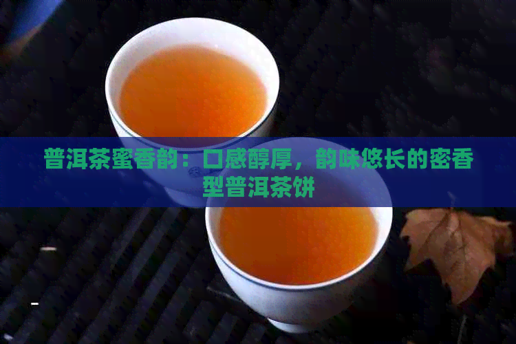 普洱茶蜜香韵：口感醇厚，韵味悠长的密香型普洱茶饼