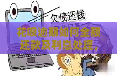 花呗逾期如何全额还款及利息处理，还清全部欠款。