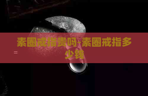 素圈戒指贵吗-素圈戒指多少钱