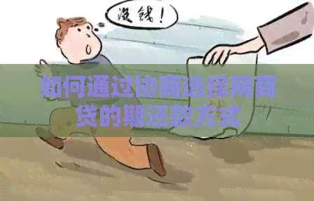 如何通过协商选择网商贷的期还款方式