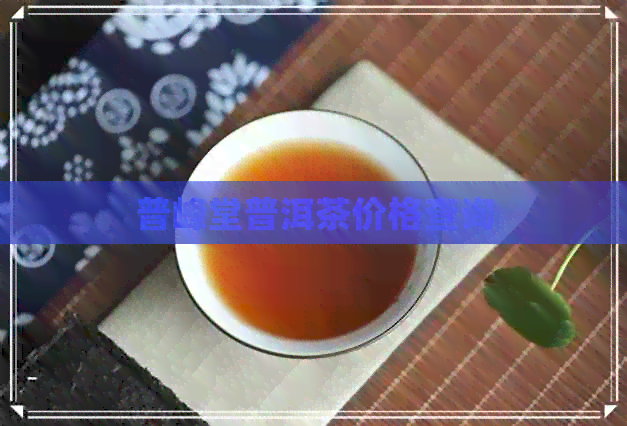 普峰堂普洱茶价格查询