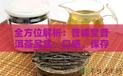 全方位解析：普峰堂普洱茶品质、口感、保存与冲泡，解答您的所有疑问