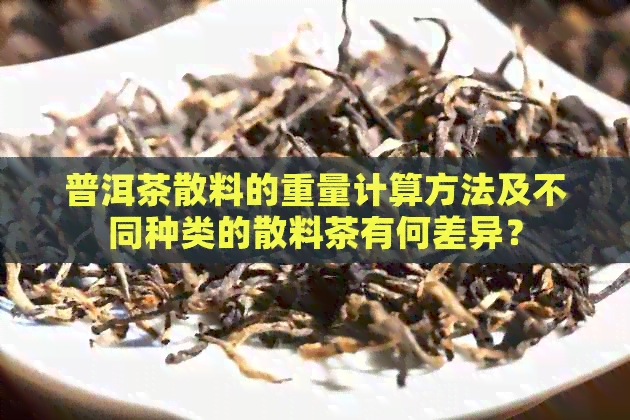 普洱茶散料的重量计算方法及不同种类的散料茶有何差异？