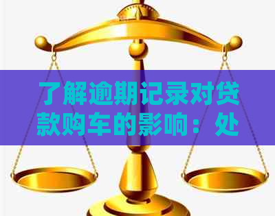 了解逾期记录对贷款购车的影响：处理时间与后续步骤全面解析