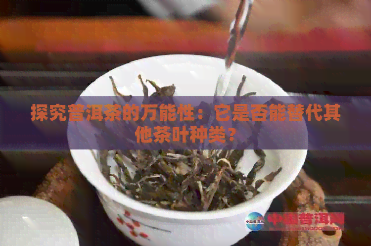 探究普洱茶的万能性：它是否能替代其他茶叶种类？