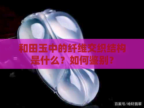 和田玉中的纤维交织结构是什么？如何鉴别？