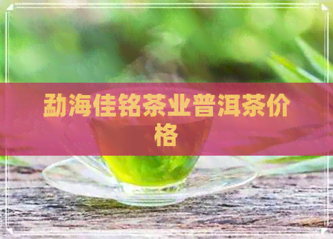 勐海佳铭茶业普洱茶价格