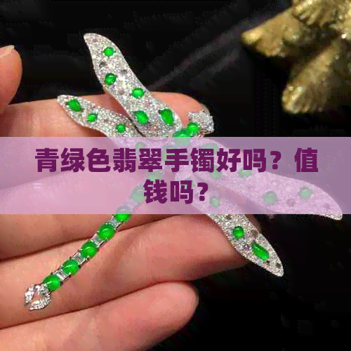 青绿色翡翠手镯好吗？值钱吗？