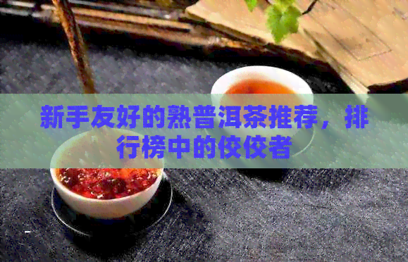 新手友好的熟普洱茶推荐，排行榜中的佼佼者