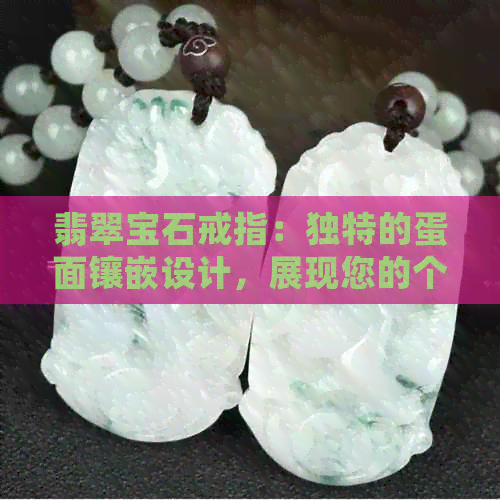 翡翠宝石戒指：独特的蛋面镶嵌设计，展现您的个性与品味