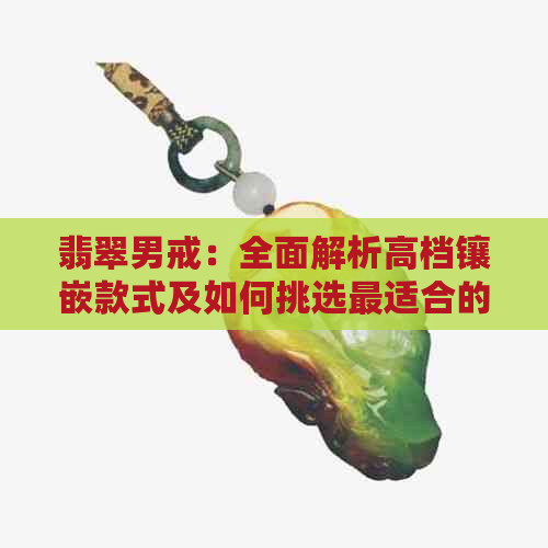 翡翠男戒：全面解析高档镶嵌款式及如何挑选最适合的珠宝饰品