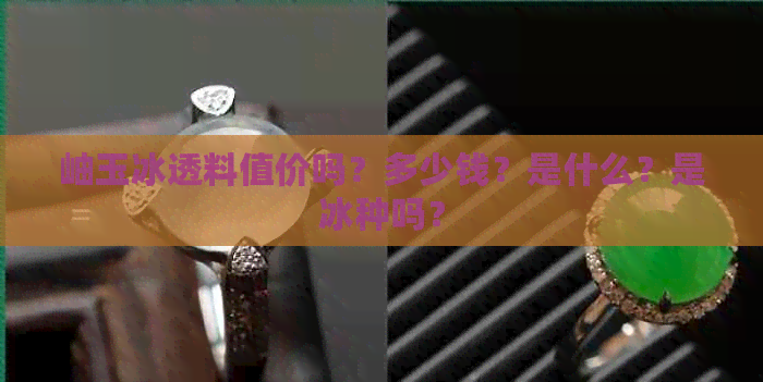 岫玉冰透料值价吗？多少钱？是什么？是冰种吗？