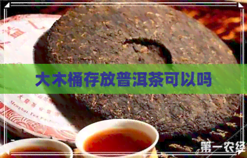 大木桶存放普洱茶可以吗