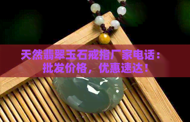 天然翡翠玉石戒指厂家电话： 批发价格，优惠速达！