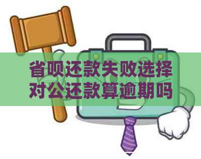 省呗还款失败选择对公还款算逾期吗