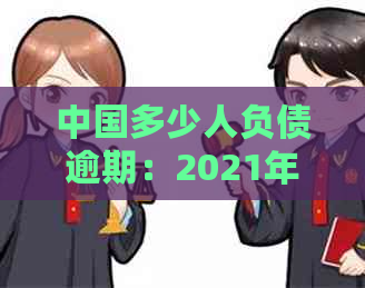 中国多少人负债逾期：2021年全国负债数据及情况分析