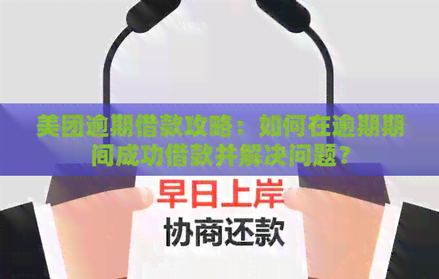 美团逾期借款攻略：如何在逾期期间成功借款并解决问题？