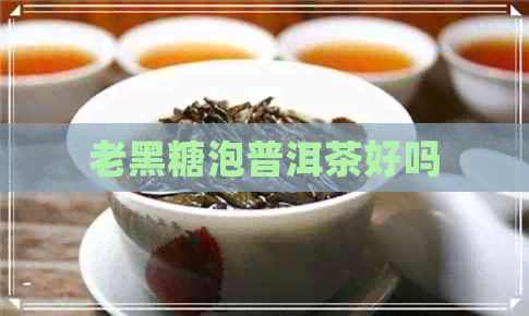 老黑糖泡普洱茶好吗