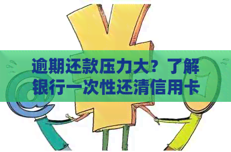 逾期还款压力大？了解银行一次性还清信用卡政策，助你轻松解决债务问题！