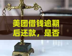 美团借钱逾期后还款，是否还能再次借款？还款后多久可以再次借款？