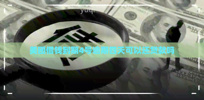 美团借钱到期4号逾期四天可以还贷款吗