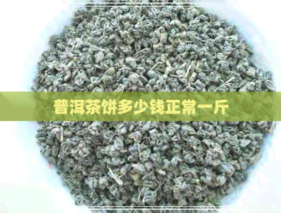 普洱茶饼多少钱正常一斤