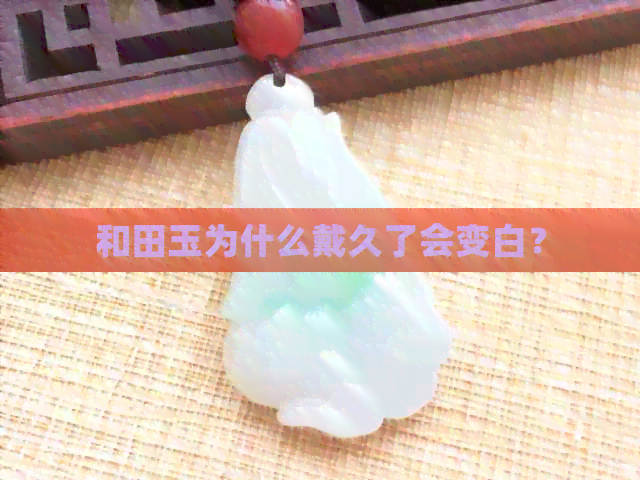 和田玉为什么戴久了会变白？