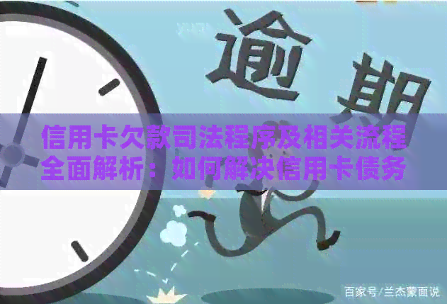 信用卡欠款司法程序及相关流程全面解析：如何解决信用卡债务问题