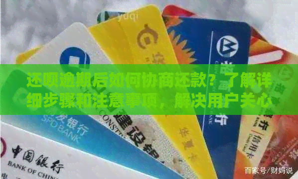 还呗逾期后如何协商还款？了解详细步骤和注意事项，解决用户关心的问题