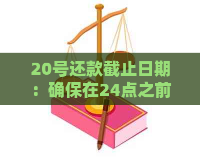 20号还款截止日期：确保在24点之前完成还款，避免逾期产生额外费用