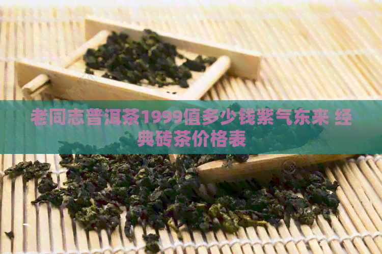 老同志普洱茶1999值多少钱紫气东来 经典砖茶价格表