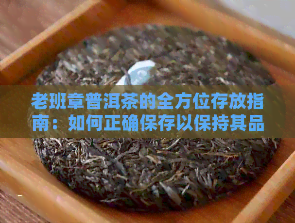 老班章普洱茶的全方位存放指南：如何正确保存以保持其品质与风味