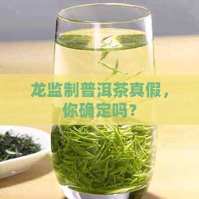 龙监制普洱茶真假，你确定吗？